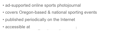 • ad-supported online sports photojournal
• covers Oregon-based & national sporting events
• published periodically on the Internet
• accessible at oregonsportsbytes.com
